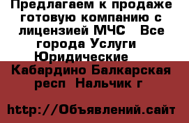 Предлагаем к продаже готовую компанию с лицензией МЧС - Все города Услуги » Юридические   . Кабардино-Балкарская респ.,Нальчик г.